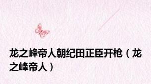 龙之峰帝人朝纪田正臣开枪（龙之峰帝人）