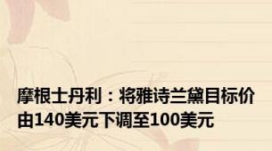 摩根士丹利：将雅诗兰黛目标价由140美元下调至100美元