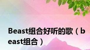 Beast组合好听的歌（beast组合）