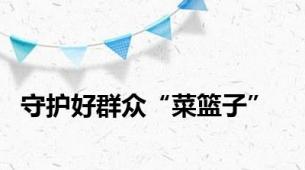 守护好群众“菜篮子”