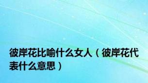 彼岸花比喻什么女人（彼岸花代表什么意思）