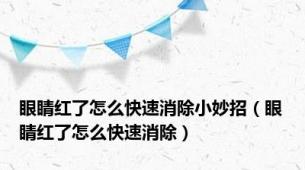 眼睛红了怎么快速消除小妙招（眼睛红了怎么快速消除）