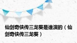 仙剑奇侠传三龙葵是谁演的（仙剑奇侠传三龙葵）