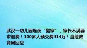 武汉一幼儿园连夜“搬家”，家长不满要求退费！100多人预交费414万！当地教育局回应