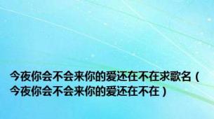 今夜你会不会来你的爱还在不在求歌名（今夜你会不会来你的爱还在不在）