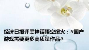 经济日报评黑神话悟空爆火：#国产游戏需要更多高质量作品#