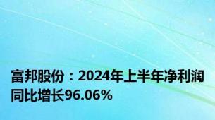 富邦股份：2024年上半年净利润同比增长96.06%
