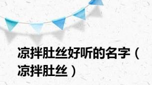 凉拌肚丝好听的名字（凉拌肚丝）
