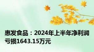 惠发食品：2024年上半年净利润亏损1643.15万元