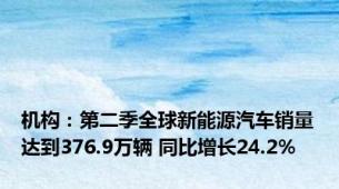 机构：第二季全球新能源汽车销量达到376.9万辆 同比增长24.2%