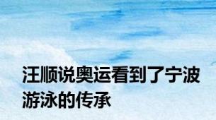 汪顺说奥运看到了宁波游泳的传承
