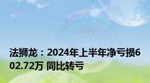 法狮龙：2024年上半年净亏损602.72万 同比转亏