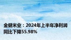 金健米业：2024年上半年净利润同比下降55.98%
