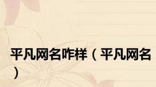 平凡网名咋样（平凡网名）