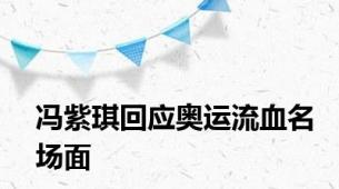 冯紫琪回应奥运流血名场面