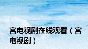 宫电视剧在线观看（宫电视剧）
