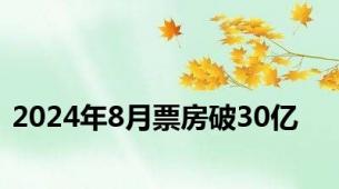 2024年8月票房破30亿