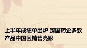上半年成绩单出炉 跨国药企多款产品中国区销售亮眼
