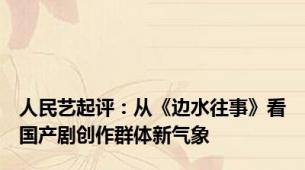 人民艺起评：从《边水往事》看国产剧创作群体新气象