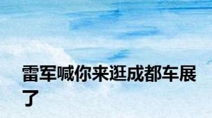 雷军喊你来逛成都车展了