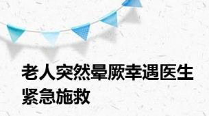 老人突然晕厥幸遇医生紧急施救