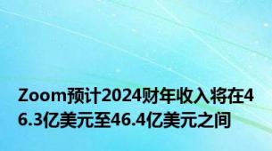 Zoom预计2024财年收入将在46.3亿美元至46.4亿美元之间