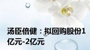 汤臣倍健：拟回购股份1亿元-2亿元