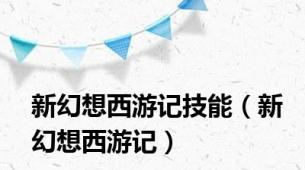 新幻想西游记技能（新幻想西游记）
