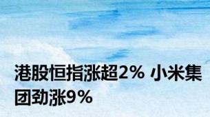 港股恒指涨超2% 小米集团劲涨9%