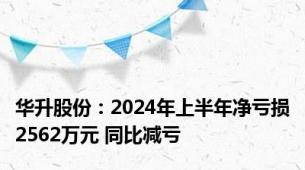华升股份：2024年上半年净亏损2562万元 同比减亏