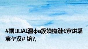 #鍝AI澶фā鍨嬫槸鏈€寮烘墦宸ヤ汉# 锛?,