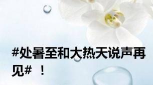 #处暑至和大热天说声再见# ！