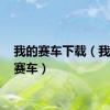我的赛车下载（我的3d赛车）