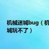 机械迷城bug（机械迷城玩不了）
