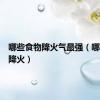 哪些食物降火气最强（哪些食物降火）