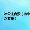 冰公主自毁（冰帝公主之罗雅）