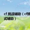 cf 挑战辅助（cf挑战模式辅助）