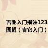 吉他入门指法1234567图解（吉它入门）