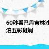 60秒看巴丹吉林沙漠湖泊五彩斑斓