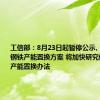 工信部：8月23日起暂停公示、公告新的钢铁产能置换方案 将加快研究修订钢铁产能置换办法