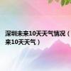 深圳未来10天天气情况（深圳未来10天天气）