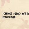 《黑神话：悟空》全平台销量超过1000万套
