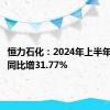 恒力石化：2024年上半年净利润同比增31.77%