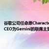 谷歌公司任命原Character.AI的CEO为Gemini的联席主管