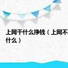 上网干什么挣钱（上网不知道干什么）