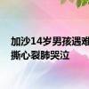 加沙14岁男孩遇难父亲撕心裂肺哭泣