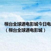 桓台全球通电影城今日电影今日（桓台全球通电影城）