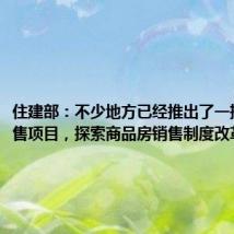 住建部:不少地方已经推出了一批现房销售项目,探索商品房销售制度改革