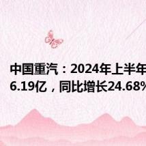 中国重汽:2024年上半年净利润6.19亿,同比增长24.68%