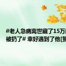 #老人急病离世藏了15万的床垫被扔了# 幸好遇到了他[赞]